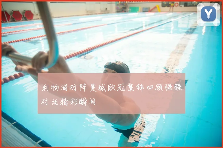 利物浦对阵曼城欧冠集锦回顾强强对话精彩瞬间