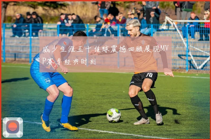 威少生涯五十佳球震撼回顾展现MVP赛季经典时刻