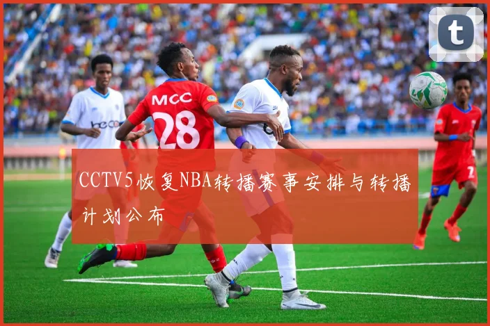 CCTV5恢复NBA转播赛事安排与转播计划公布