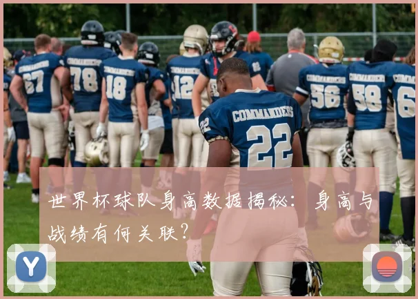 世界杯球队身高数据揭秘：身高与战绩有何关联？