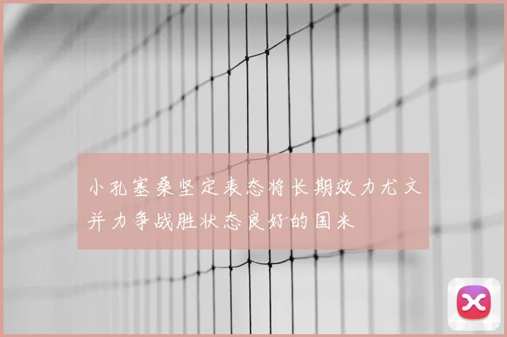 小孔塞桑坚定表态将长期效力尤文并力争战胜状态良好的国米