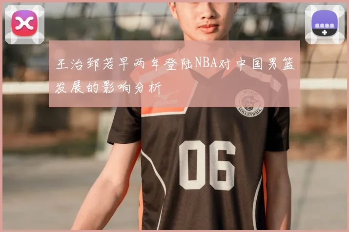 王治郅若早两年登陆NBA对中国男篮发展的影响分析