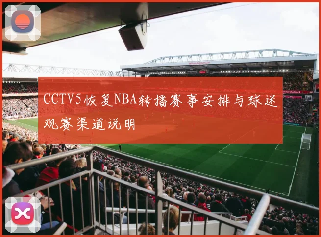 CCTV5恢复NBA转播赛事安排与球迷观赛渠道说明