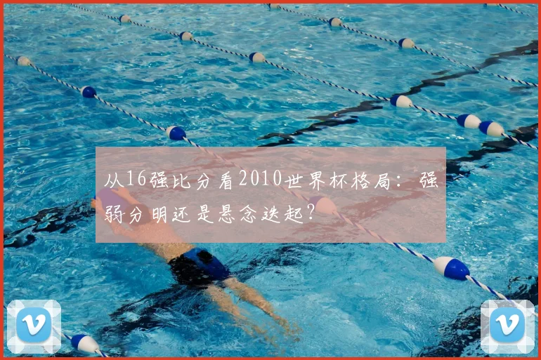 从16强比分看2010世界杯格局：强弱分明还是悬念迭起？