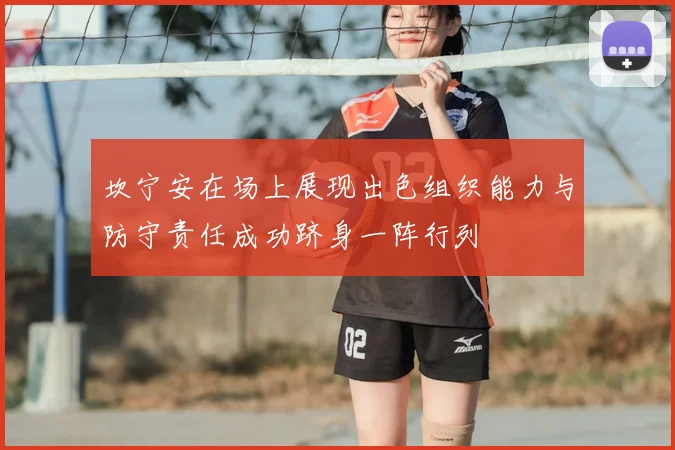 坎宁安在场上展现出色组织能力与防守责任成功跻身一阵行列