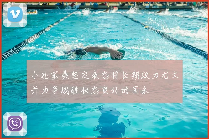 小孔塞桑坚定表态将长期效力尤文并力争战胜状态良好的国米