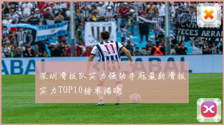深圳滑板队实力强劲夺冠最新滑板实力TOP10榜单揭晓