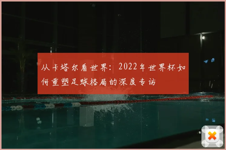 从卡塔尔看世界：2022年世界杯如何重塑足球格局的深度专访