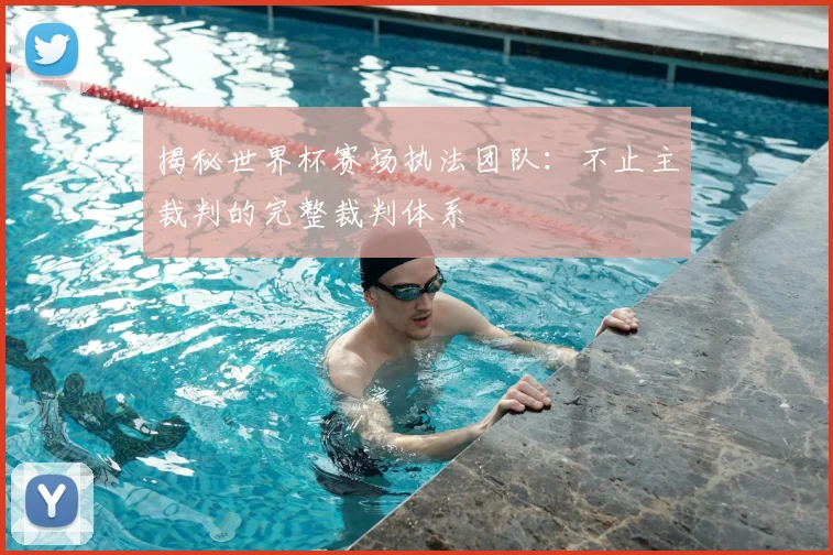 揭秘世界杯赛场执法团队：不止主裁判的完整裁判体系