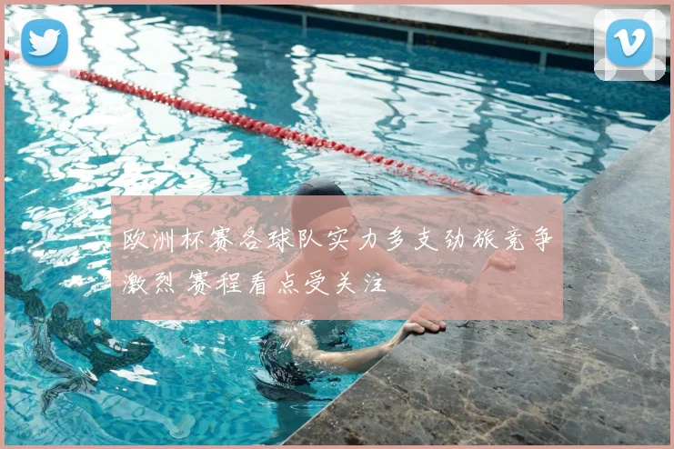 欧洲杯赛各球队实力多支劲旅竞争激烈 赛程看点受关注