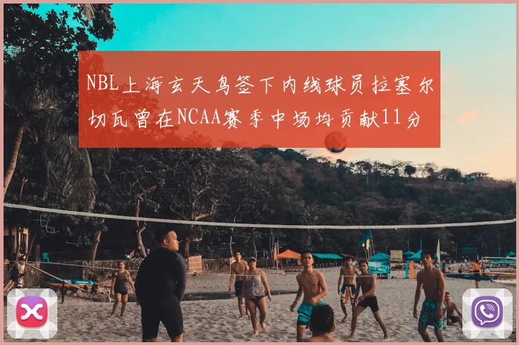 NBL上海玄天鸟签下内线球员拉塞尔切瓦曾在NCAA赛季中场均贡献11分8篮板