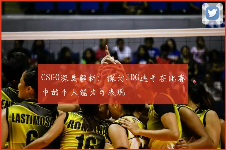 CSGO深度解析：探讨JDG选手在比赛中的个人能力与表现