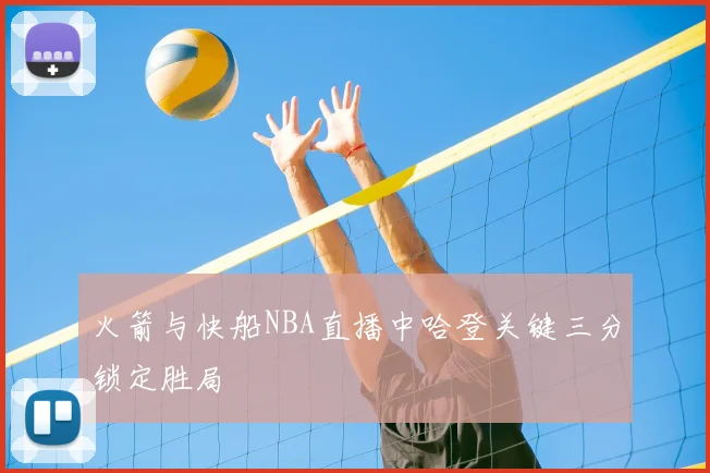 火箭与快船NBA直播中哈登关键三分锁定胜局
