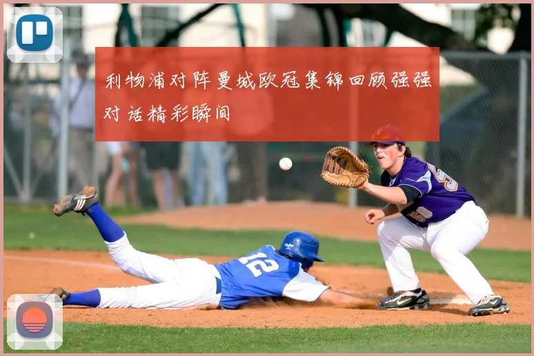 利物浦对阵曼城欧冠集锦回顾强强对话精彩瞬间