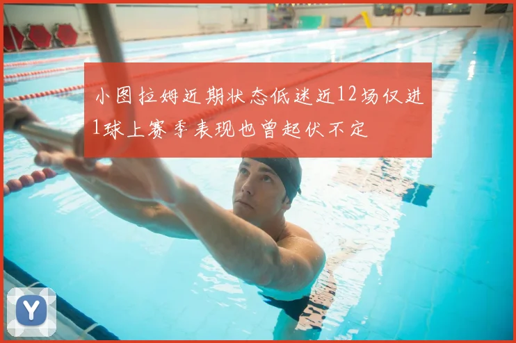 小图拉姆近期状态低迷近12场仅进1球上赛季表现也曾起伏不定