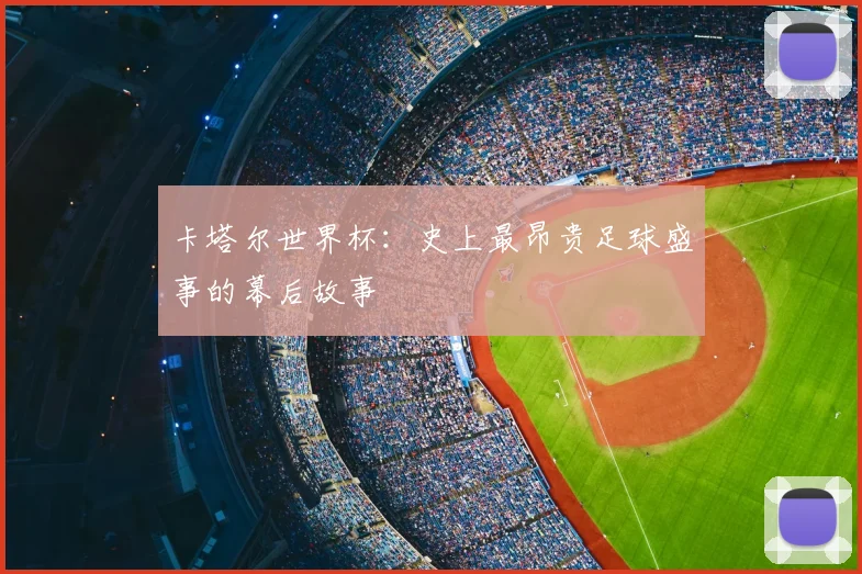 卡塔尔世界杯：史上最昂贵足球盛事的幕后故事