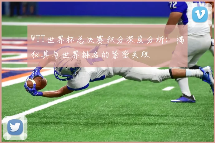 WTT世界杯总决赛积分深度分析:揭秘其与世界排名的紧密关联