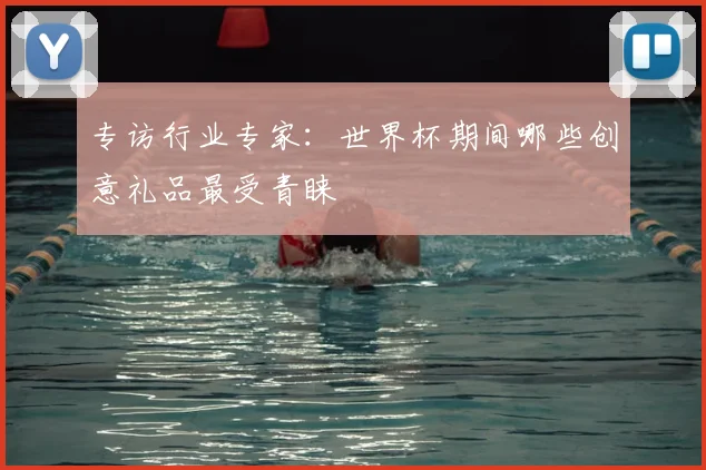 专访行业专家：世界杯期间哪些创意礼品最受青睐
