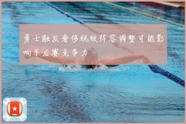 勇士触发奢侈税致阵容调整可能影响季后赛竞争力