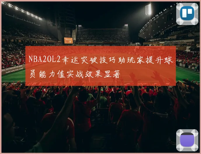 NBA2OL2幸运突破技巧助玩家提升球员能力值实战效果显著