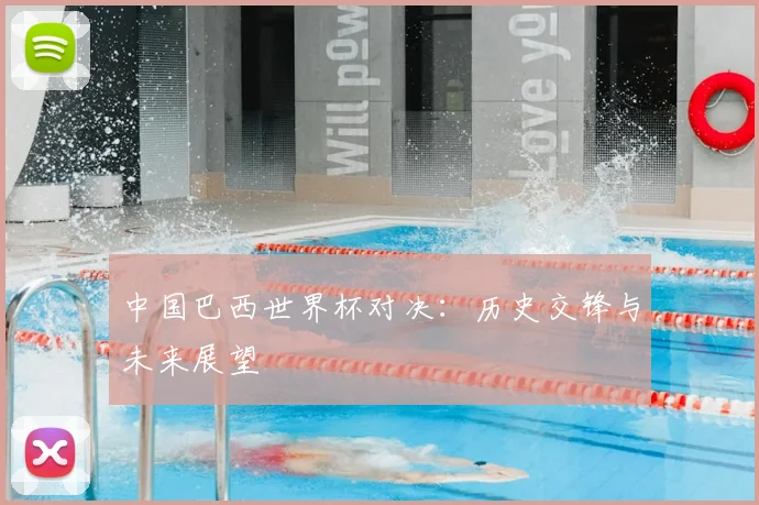 中国巴西世界杯对决：历史交锋与未来展望