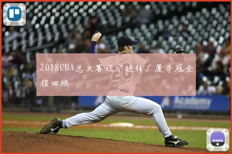 2018CBA总决赛辽宁逆转广厦夺冠全程回顾