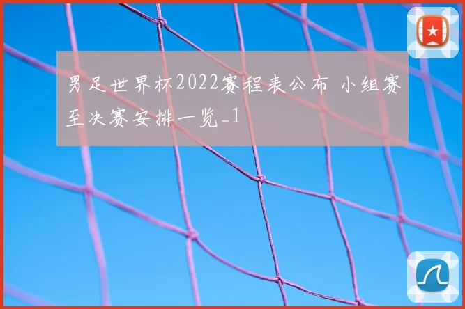 男足世界杯2022赛程表公布 小组赛至决赛安排一览_1