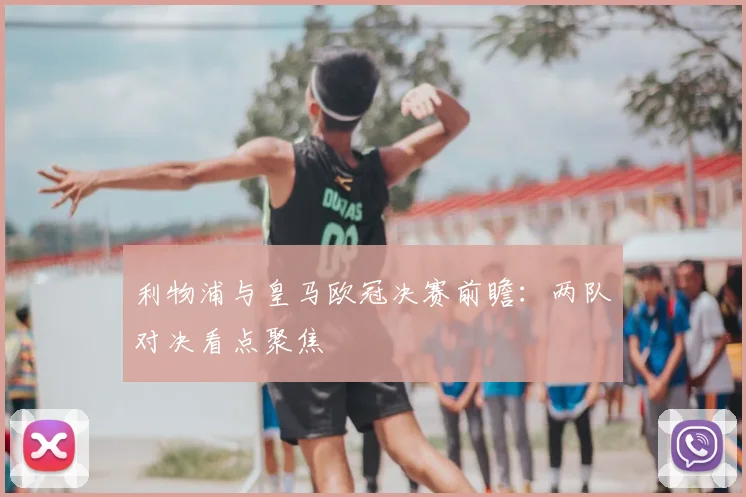 利物浦与皇马欧冠决赛前瞻：两队对决看点聚焦