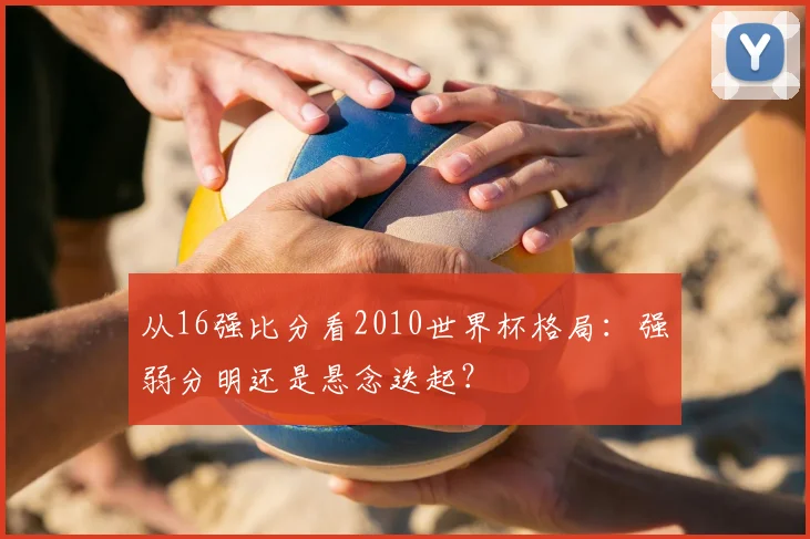 从16强比分看2010世界杯格局：强弱分明还是悬念迭起？