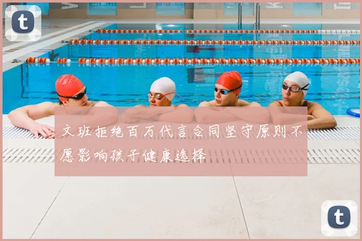 文班拒绝百万代言合同坚守原则不愿影响孩子健康选择