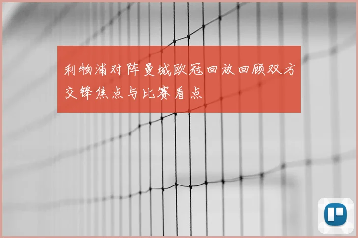 利物浦对阵曼城欧冠回放回顾双方交锋焦点与比赛看点