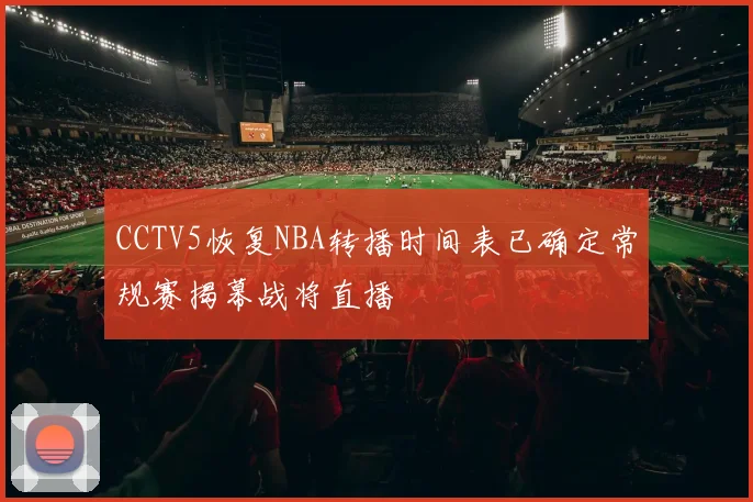 CCTV5恢复NBA转播时间表已确定常规赛揭幕战将直播
